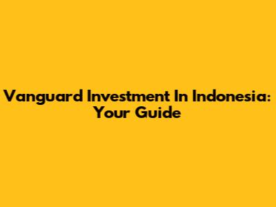 Vanguard Investment In Indonesia: Your Guide