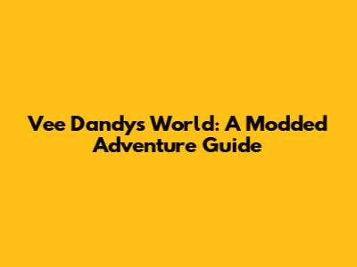Vee Dandy's World: A Modded Adventure Guide