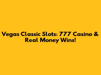 Vegas Classic Slots: 777 Casino & Real Money Wins!