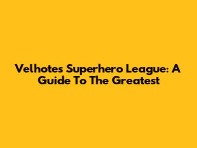 Velhote's Superhero League: A Guide To The Greatest