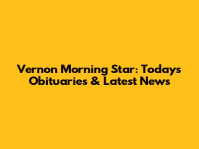 Vernon Morning Star: Today's Obituaries & Latest News