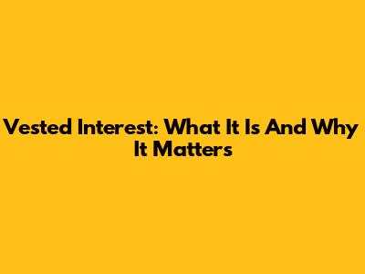 Vested Interest: What It Is And Why It Matters