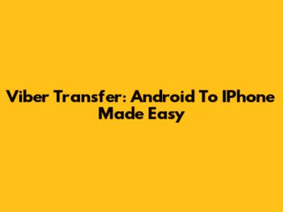 Viber Transfer: Android To IPhone Made Easy