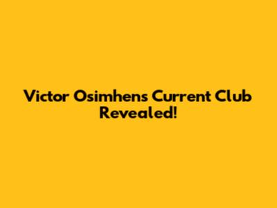 Victor Osimhen's Current Club Revealed!