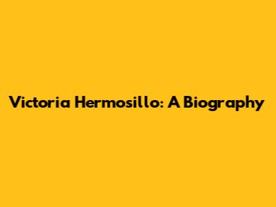 Victoria Hermosillo: A Biography
