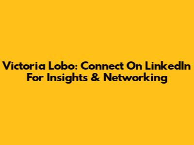 Victoria Lobo: Connect On LinkedIn For Insights & Networking
