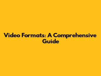 Video Formats: A Comprehensive Guide
