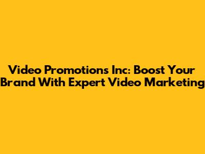Video Promotions Inc: Boost Your Brand With Expert Video Marketing