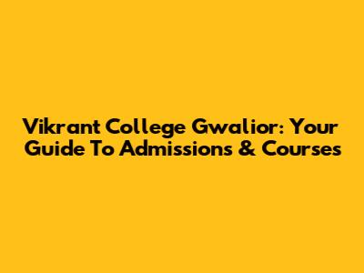 Vikrant College Gwalior: Your Guide To Admissions & Courses