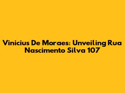 Vinicius De Moraes: Unveiling Rua Nascimento Silva 107