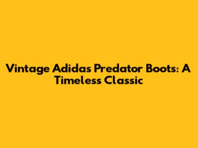 Vintage Adidas Predator Boots: A Timeless Classic