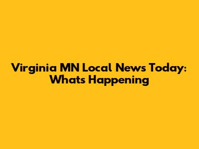 Virginia MN Local News Today: What's Happening
