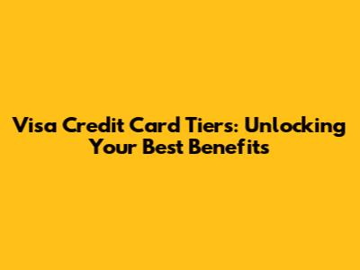 Visa Credit Card Tiers: Unlocking Your Best Benefits