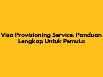 Visa Provisioning Service: Panduan Lengkap Untuk Pemula