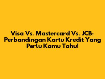 Visa Vs. Mastercard Vs. JCB: Perbandingan Kartu Kredit Yang Perlu Kamu Tahu!