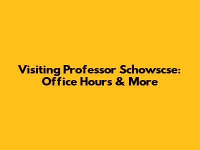 Visiting Professor Schowscse: Office Hours & More