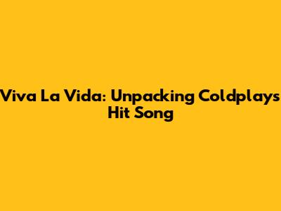 Viva La Vida: Unpacking Coldplay's Hit Song