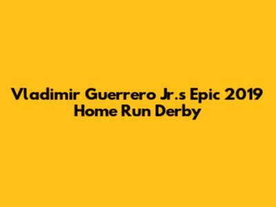 Vladimir Guerrero Jr.'s Epic 2019 Home Run Derby
