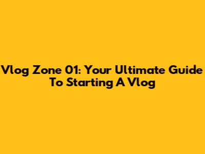 Vlog Zone 01: Your Ultimate Guide To Starting A Vlog