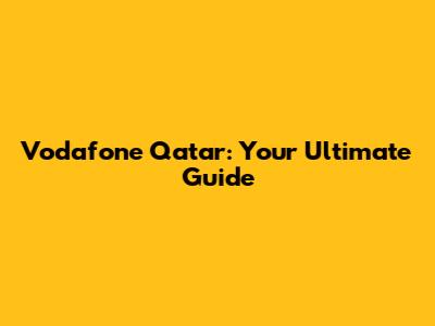 Vodafone Qatar: Your Ultimate Guide