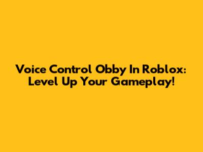 Voice Control Obby In Roblox: Level Up Your Gameplay!