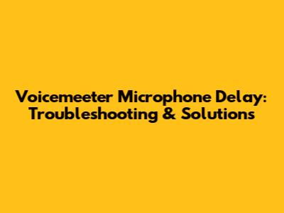 Voicemeeter Microphone Delay: Troubleshooting & Solutions
