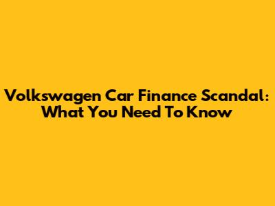 Volkswagen Car Finance Scandal: What You Need To Know