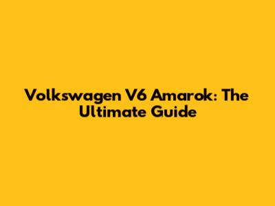 Volkswagen V6 Amarok: The Ultimate Guide