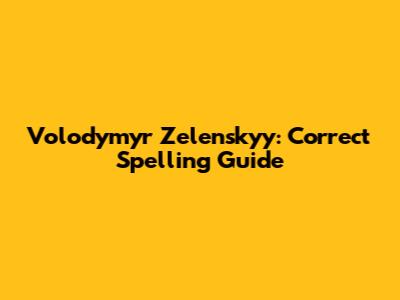 Volodymyr Zelenskyy: Correct Spelling Guide