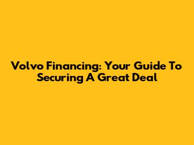 Volvo Financing: Your Guide To Securing A Great Deal