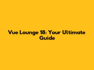 Vue Lounge 18: Your Ultimate Guide