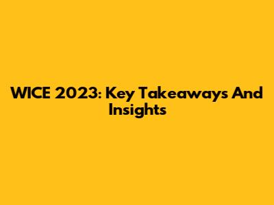 WICE 2023: Key Takeaways And Insights