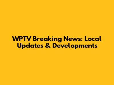 WPTV Breaking News: Local Updates & Developments