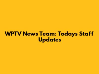 WPTV News Team: Today's Staff Updates