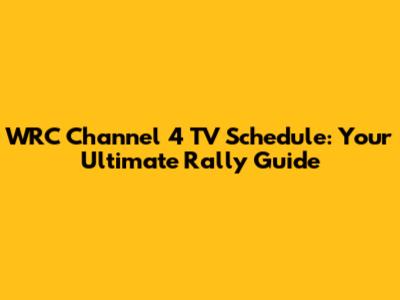 WRC Channel 4 TV Schedule: Your Ultimate Rally Guide