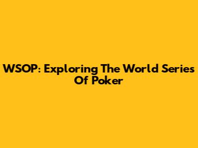 WSOP: Exploring The World Series Of Poker