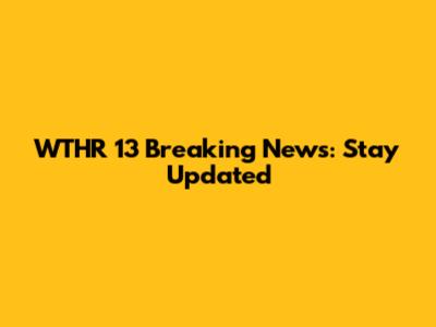 WTHR 13 Breaking News: Stay Updated