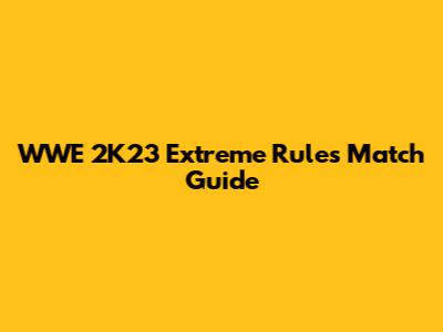 WWE 2K23 Extreme Rules Match Guide