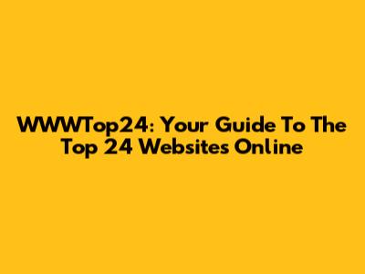WWWTop24: Your Guide To The Top 24 Websites Online