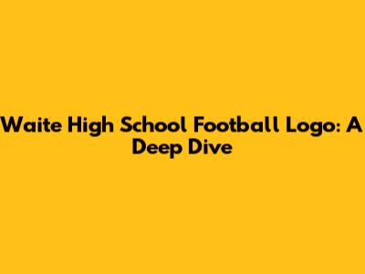 Waite High School Football Logo: A Deep Dive