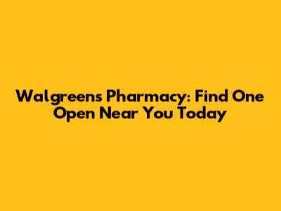 Walgreens Pharmacy: Find One Open Near You Today