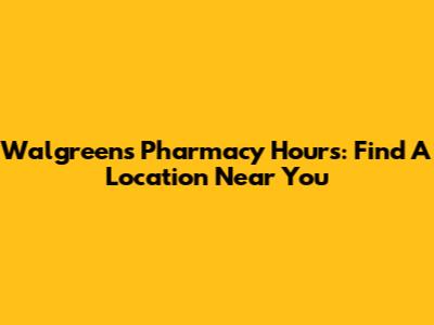 Walgreens Pharmacy Hours: Find A Location Near You
