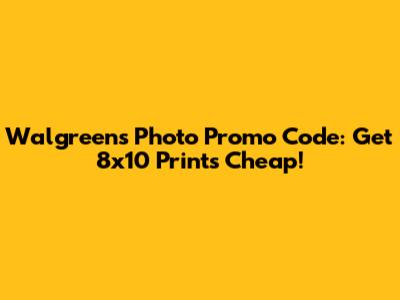 Walgreens Photo Promo Code: Get 8x10 Prints Cheap!