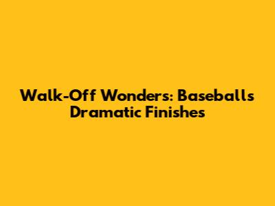 Walk-Off Wonders: Baseball's Dramatic Finishes