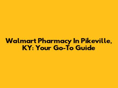 Walmart Pharmacy In Pikeville, KY: Your Go-To Guide