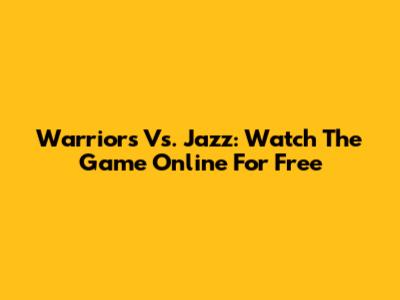 Warriors Vs. Jazz: Watch The Game Online For Free