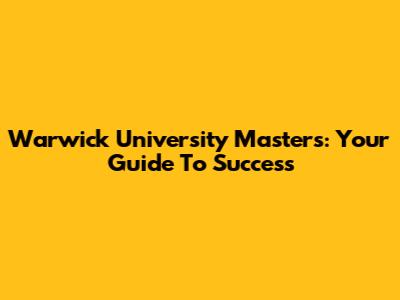 Warwick University Masters: Your Guide To Success