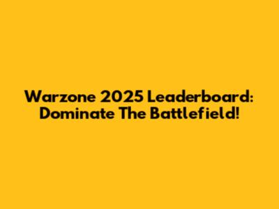 Warzone 2025 Leaderboard: Dominate The Battlefield!