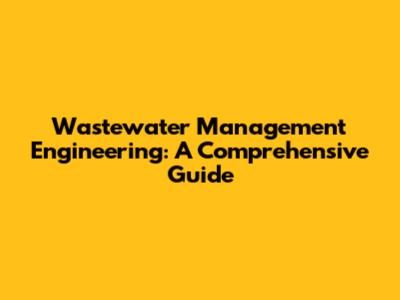 Wastewater Management Engineering: A Comprehensive Guide