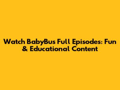 Watch BabyBus Full Episodes: Fun & Educational Content